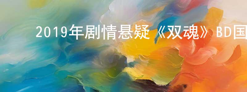 曾亚玲的动漫综艺大全,2019年剧情悬疑《双魂》BD国粤双语中字迅雷下载_电影天堂